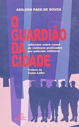 O GUARDIÃO DA CIDADE - REFLEXÕES SOBRE CASOS DE VIOLÊNCIA PRATICADOS POR POLICIAIS MILITARES
